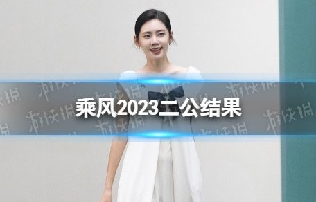 乘风2023二公结果 浪姐4二公排名一览-游侠手游|乘风2026|芝芙|贾静雯|谢娜|汪小敏
